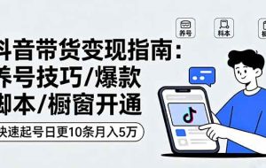 （16069期）抖音带货变现指南：养号技巧/爆款脚本/橱窗开通，快速起号日更10条月入5万