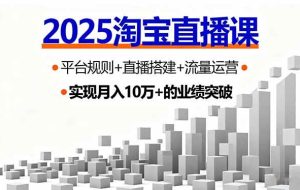 （16072期）2025淘宝直播课，平台规则+直播搭建+流量运营，首播GMV破3万