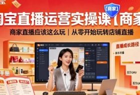淘宝直播运营实操课【商家】，商家直播应该这么玩，从零开始玩转店铺直播