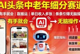 AI头条中老年细分赛道，有手就会靠搬运，单日收入多张，条条引爆无脑操作