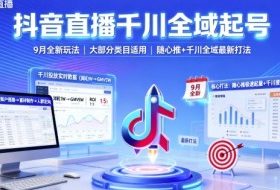 抖音直播千川全域起号，9月全新玩法，大部分类目适用，随心推以及千川全域最新打法