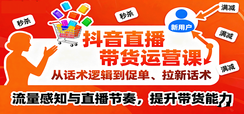 抖音直播带货运营课,从话术逻辑到促单、拉新话术,流量感知与直播节奏,提升带货能力 抖音直播带货运营课,从话术逻辑到促单、拉新话术,流量感知与直播节奏,提升带货能力