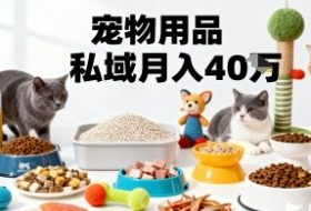 月变现40个！宠物用品私域运营的精准掘金之道玩法
