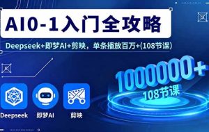 （16094期）AI0-1入门全攻略，Deepseek+即梦AI+剪映，单条播放百万+(108节课)