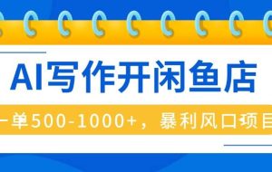 （16097期）AI写作开闲鱼店，一单500-1000+，暴利风口项目，永不失业副业兼职