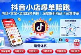 抖音小店爆单陪跑，内容＋货架＋全域四频共振，深度解析抖音商品卡运营体系