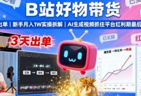B站好物带货，3天出单，新手月入1W实操拆解，AI生成视频，抓住平台红利期最后机会