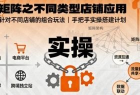 无界矩阵之不同类型店铺应用，教你无界针对不同类型店铺的组合玩法应用，手把手实操搭建计划