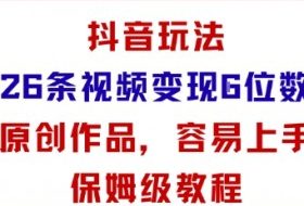 抖音玩法26条视频变现5位数，原创作品，小白可容易上手保姆级教程