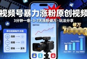 视频号暴力涨粉原创视频，3分钟一条原创视频，3-7天涨粉破万，玩法分享给你
