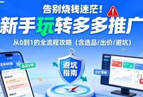 告别烧钱迷茫！新手玩转多多推广：从0到1的全流程攻略（含选品/出价/避坑）