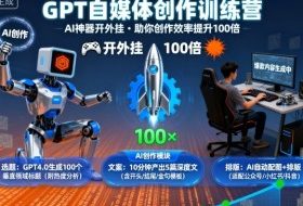 GPT自媒体创作训练营：AI神器开外挂，助你创作效率提升100倍