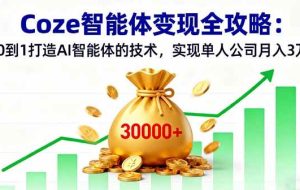 （16116期）Coze智能体变现全攻略：从0到1打造AI智能体的技术，实现单人公司月入3万+