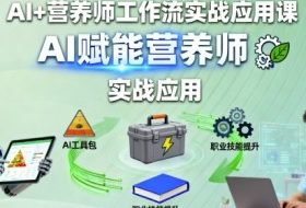 AI+营养师工作流实战应用课，AI赋能营养师
