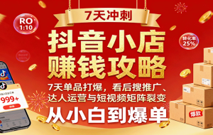抖音小店赚钱攻略：7天单品打爆技巧，看后搜推广、达人运营与短视频矩阵裂变实战