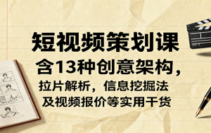 短视频策划课，含13种创意架构，拉片解析，信息挖掘法及视频报价等实用干货