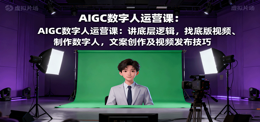 AIGC数字人运营课:讲底层逻辑,找底版视频、制作数字人,文案创作及视频发布技巧 AIGC数字人运营课:讲底层逻辑,找底版视频、制作数字人,文案创作及视频发布技巧