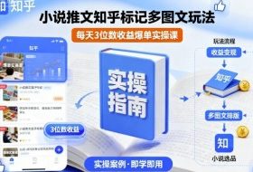 小说推文知乎标记多图文玩法，每天3位数收益爆单实操课