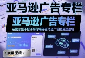 亚马逊广告专栏：运营总监手把手带你揭秘亚马逊广告的底层逻辑