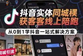 抖音实体同城获客线上陪跑，从0到1学抖音一站式解决方案