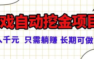 （16184期）常年稳定的游戏自动挖金项目，日入千元，正规项目 只需躺赚！