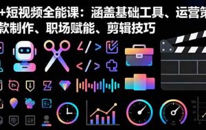 （16182期）AI+短视频全能课：涵盖基础工具、运营策略、爆款制作、职场赋能、剪辑技巧