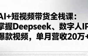 （16180期）AI+短视频带货全栈课：掌握Deepseek、数字人IP、爆款视频，单月营收20万+