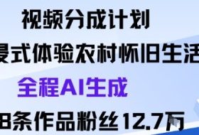 视频分成计划：沉浸式体验农村怀旧生活全程AI生成98条作品粉丝12.7W
