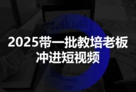 2025带一批教培老板冲进短视频，全方位助力教培人掌握短视频招生技能