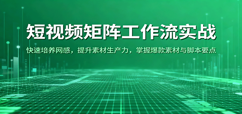 短视频矩阵工作流实战：快速培养网感，提升素材生产力，掌握爆款素材与智能运行要点