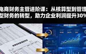 （16193期）电商财务主管进阶课：从核算型到管理型财务的转型，助力企业利润提升30%