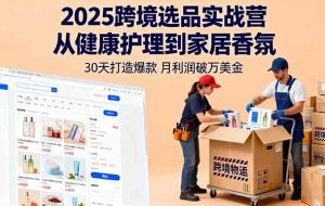 （16186期）2025跨境选品实战营：从健康护理到家居香氛，30天打造爆款,月利润破万美金