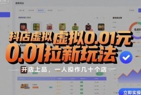 抖店虚拟0.01元拉新玩法，复制做店群，开店上品，一人操作几十个店