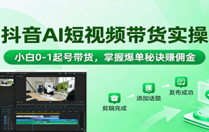 （16185期）AI+短视频带货陪跑课：掌握算法流量、爆款文案、AI剪辑，学员单月佣金15w+