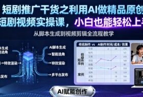 短剧推广干货之利用AI做精品原创短剧视频实操课，小白也能轻松上手