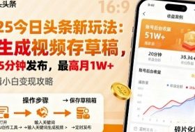 2025年今日头条躺賺新玩法，AI生成视频存草稿，每天5分钟发布，最高月1W+【揭秘】