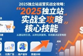 2025独立站运营实战全攻略，一站式掌握独立站运营核心技能