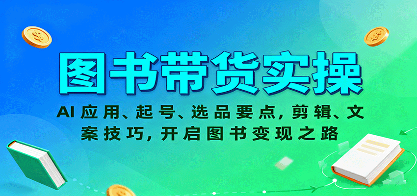 图书带货实操,AI应用、起号、选品要点,剪辑、文案技巧,开启图书变现之路 图书带货实操,AI应用、起号、选品要点,剪辑、文案技巧,开启图书变现之路