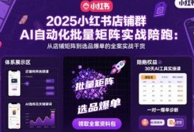 2025小红书店铺群AI自动化批量矩阵实战陪跑，从店铺矩阵到选品爆单的全案实战干货