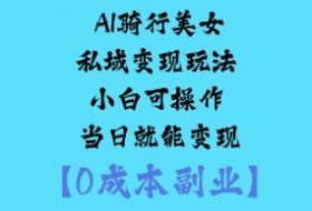 AI骑行美女私域变现玩法小白可操作当日就能变现
