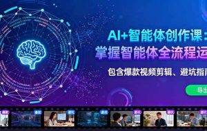 （16244期）AI+智能体创作课：掌握智能体全流程运营。包含爆款视频剪辑、避坑指南等