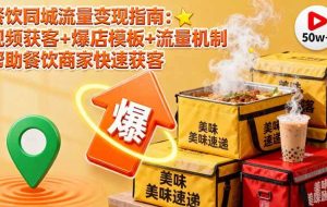 （16242期）餐饮同城流量变现指南：视频获客+爆店模板+流量机制 帮助餐饮商家快速获客