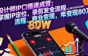 （16240期）设计师IP口播速成营：掌握IP定位、录剪发全流程、商业变现，年变现80万