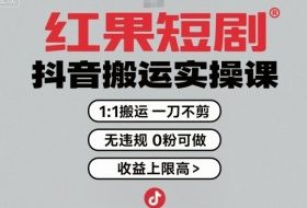红果短剧拉新之抖音搬运实操课，1：1搬运，一刀不剪，无违规，0粉可做，收益上限高