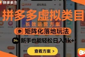 拼多多虚拟类目长效运营方案：矩阵化落地玩法，新手也能轻松日入1k+