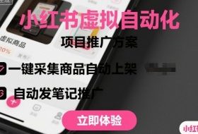 小红书虚拟自动化项目，一键采集商品自动上架，自动发笔记推广