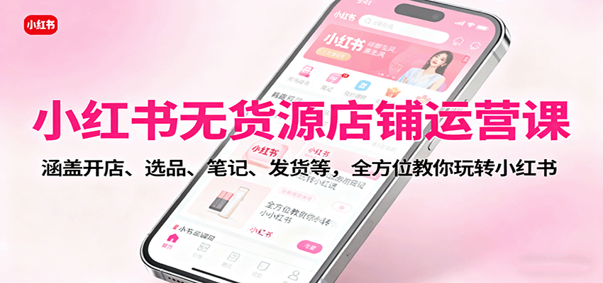 小红书无货源店铺运营课:涵盖开店、选品、笔记、发货等,全方位教你玩转小红书 小红书无货源店铺运营课:涵盖开店、选品、笔记、发货等,全方位教你玩转小红书