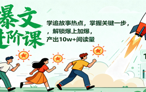 爆文进阶课：学追故事热点，掌握关键一步，解锁爆上加爆，产出10w+阅读量