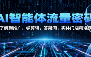 AI智能体流量密码：从了解到推广，学剪辑，答疑问，实体门店精准获客