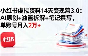 （16273期）小红书虚拟资料14天变现营3.0：AI原创+油管拆解+笔记撰写，单账号月入2万+